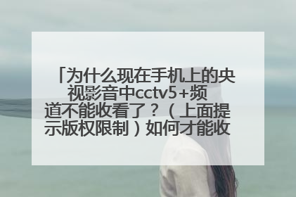 为什么现在手机上的央视影音中cctv5+频道不能收看了？（上面提示版权限制）如何才能收看cctv5