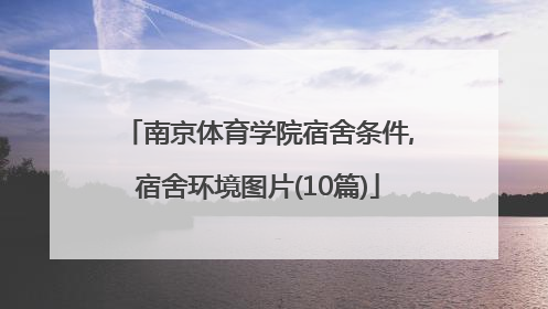 南京体育学院宿舍条件,宿舍环境图片(10篇)