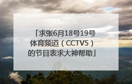 求张6月18号19号体育频道（CCTV5）的节目表求大神帮助