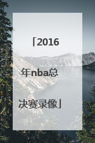 「2016年nba总决赛录像」2016nba总决赛全部回放高清